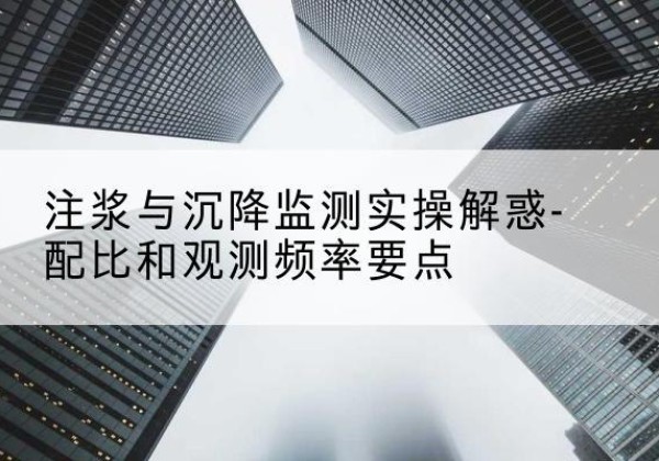 威宁水泥浆配比不当会不会造成注浆管堵管？-注浆与沉降监测实操解惑-配比和观测频率要点