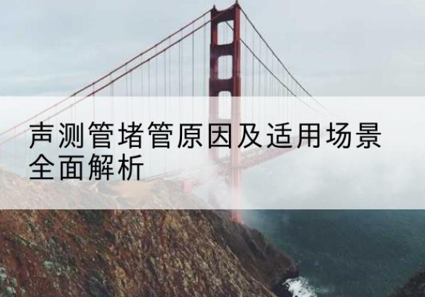 威宁声测管堵管的主要原因有哪些？-声测管堵管原因及适用场景全面解析